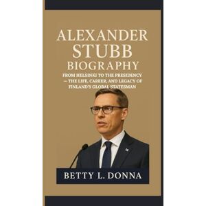 L. DONNA, BETTY ALEXANDER STUBB BIOGRAPHY: From Helsinki to the Presidency — The Life, Career, and Legacy of Finland’s Global Statesman L. DONNA, BETTY ALEXANDER STUBB BIOGRAPHY: From Helsinki to the Presidency — The Life, Career, and Legacy of Finland’s Global Statesman