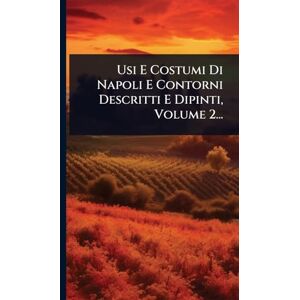 Anonymous Usi E Costumi Di Napoli E Contorni Descritti E Dipinti, Volume 2... Anonymous Usi E Costumi Di Napoli E Contorni Descritti E Dipinti, Volume 2...