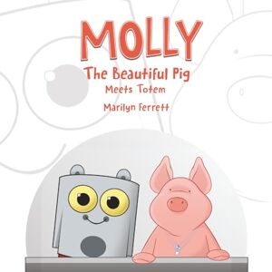 Ferrett, Marilyn MOLLY The Beautiful Pig Meets Totem Ferrett, Marilyn MOLLY The Beautiful Pig Meets Totem