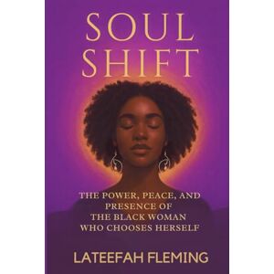 Fleming, Lateefah Soul Shift: THE POWER, PEACE, AND PRESENCE OF THE BLACK WOMAN WHO CHOOSES HERSELF Fleming, Lateefah Soul Shift: THE POWER, PEACE, AND PRESENCE OF THE BLACK WOMAN WHO CHOOSES HERSELF