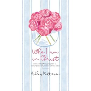 Patterson, Ashley Who I Am In Christ: From Overwhelmed Mama to Confident Daughter of the King Patterson, Ashley Who I Am In Christ: From Overwhelmed Mama to Confident Daughter of the King