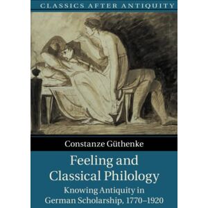 Güthenke, Constanze Feeling and Classical Philology: Knowing Antiquity in German Scholarship, 1770–1920 (Classics after Antiquity) Güthenke, Constanze Feeling and Classical Philology: Knowing Antiquity in German Scholarship, 1770–1920 (Classics after Antiquity)