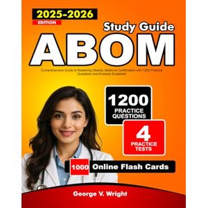 V. Wright, George ABOM Study Guide 2025-2026: Comprehensive Guide to Mastering Obesity Medicine Certification with 1200 Practice Questions and Answers Explained V. Wright, George ABOM Study Guide 2025-2026: Comprehensive Guide to Mastering Obesity Medicine Certification with 1200 Practice Questions and Answers Explained