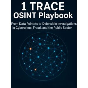 Drake, Maxwell 1 TRACE OSINT Playbook: From Data Points to Defensible Investigations in Cybercrime, Fraud, and the Public Sector Drake, Maxwell 1 TRACE OSINT Playbook: From Data Points to Defensible Investigations in Cybercrime, Fraud, and the Public Sector