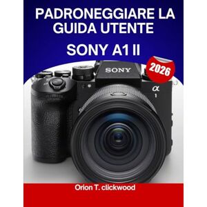 Orion Padroneggiare la guida utente Sony A1 II 2026: Un manuale completo passo dopo passo per padroneggiare le riprese e la videografia per esperti, con suggerimenti e trucchi per principianti e senior Orion Padroneggiare la guida utente Sony A1 II 2026: Un manuale completo passo dopo passo per padroneggiare le riprese e la videografia per esperti, con suggerimenti e trucchi per principianti e senior