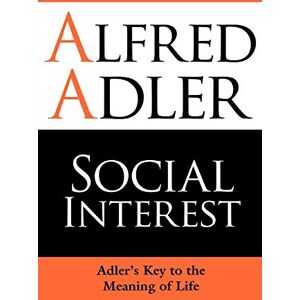 Adler, Alfred Social Interest: Adler's Key To The Meaning Of Life Adler, Alfred Social Interest: Adler's Key To The Meaning Of Life