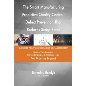 Gerardus Blokdyk - The Art of Service The Smart Manufacturing Predictive Quality Control: Defect Prevention That Reduces Scrap Rates Gerardus Blokdyk - The Art of Service The Smart Manufacturing Predictive Quality Control: Defect Prevention That Reduces Scrap Rates