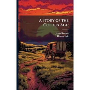 Baldwin, James 1841-1925 A Story of the Golden Age; Baldwin, James 1841-1925 A Story of the Golden Age;