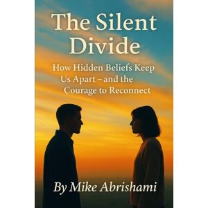 Abrishami, Mike The Silent Divide How Hidden Beliefs Keep Us Apart: and the Courage to Reconnect Abrishami, Mike The Silent Divide How Hidden Beliefs Keep Us Apart: and the Courage to Reconnect