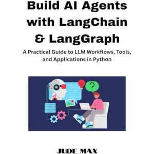 Max, Jude Build AI Agents with LangChain & LangGraph: A Practical Guide to LLM Workflows, Tools, and Applications in Python Max, Jude Build AI Agents with LangChain & LangGraph: A Practical Guide to LLM Workflows, Tools, and Applications in Python