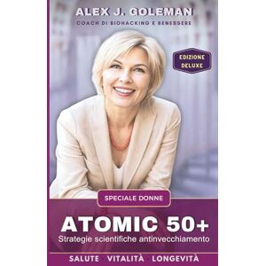 Goleman, Alex J. ATOMIC 50+ SPECIALE DONNE: Strategie scientifiche antinvecchiamento. Longevità, vitalità, equilibrio! Riprogramma il tuo corpo dopo i 50: meno ... mente sveglia (Metodo Longevità Attiva) Goleman, Alex J. ATOMIC 50+ SPECIALE DONNE: Strategie scientifiche antinvecchiamento. Longevità, vitalità, equilibrio! Riprogramma il tuo corpo dopo i 50: meno ... mente sveglia (Metodo Longevità Attiva)