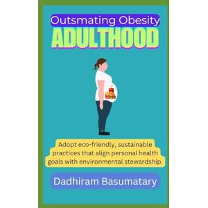 Basumatary, Dadhiram Outsmart Obesity (Adulthood): Comprehensive Understanding of Obesity, Enhanced Mental Well-being, Sustainability of Healthy Behaviors and Improved Overall Quality of Life (Think Beyond Boundaries) Basumatary, Dadhiram Outsmart Obesity (Adulthood): Comprehensive Understanding of Obesity, Enhanced Mental Well-being, Sustainability of Healthy Behaviors and Improved Overall Quality of Life (Think Beyond Boundaries)