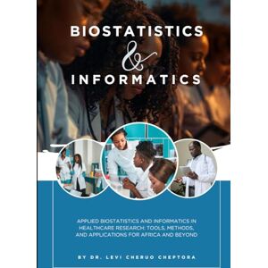 Cheptora, Dr. Levi Cheruo Applied Biostatistics and Informatics in Healthcare Research: Tools, Methods, and Applications for Africa and Beyond Cheptora, Dr. Levi Cheruo Applied Biostatistics and Informatics in Healthcare Research: Tools, Methods, and Applications for Africa and Beyond