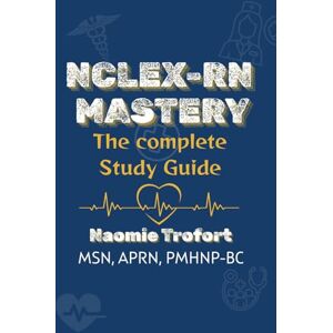 Trofort, MSN, APRN, PMHNP-BC, Naomie NCLEX-RN MASTERY: The Complete Comprehensive Review & Study Workbook Trofort, MSN, APRN, PMHNP-BC, Naomie NCLEX-RN MASTERY: The Complete Comprehensive Review & Study Workbook
