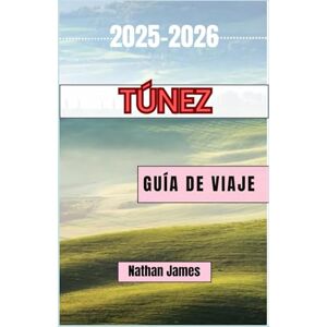 James, Nathan Túnez GUÍA DE VIAJE 2025-2026: Un viaje por antiguas medinas, dunas del desierto y magia mediterránea James, Nathan Túnez GUÍA DE VIAJE 2025-2026: Un viaje por antiguas medinas, dunas del desierto y magia mediterránea