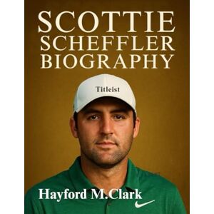 Wood, Hayford M. Scottie Scheffler Biography: The Inspiring Rise, Mindset, and Legacy of Golf’s Most Consistent Champion Wood, Hayford M. Scottie Scheffler Biography: The Inspiring Rise, Mindset, and Legacy of Golf’s Most Consistent Champion