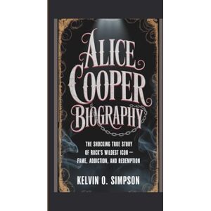 O. Simpson, Kelvin ALICE COOPER BIOGRAPHY: The Shocking True Story of Rock’s Wildest Icon – Fame, Addiction, and Redemption O. Simpson, Kelvin ALICE COOPER BIOGRAPHY: The Shocking True Story of Rock’s Wildest Icon – Fame, Addiction, and Redemption