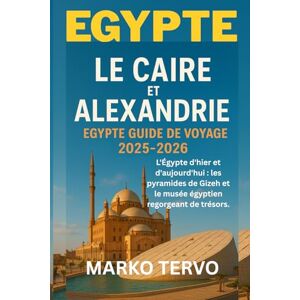 TERVO, MARKO EGYPTE LE CAIRE ET ALEXANDRIE EGYPTE GUIDE DE VOYAGE: L'Egypte d hier et d aujourd hui les pyramides de Gizeh et le musee egyptien regorgeant de tresors TERVO, MARKO EGYPTE LE CAIRE ET ALEXANDRIE EGYPTE GUIDE DE VOYAGE: L'Egypte d hier et d aujourd hui les pyramides de Gizeh et le musee egyptien regorgeant de tresors