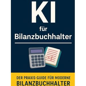 Bier, Alexander KI für Bilanzbuchhalter: Der Praxis-Guide für moderne Bilanzbuchhalter – Buchhaltung, Controlling und Reporting mit ChatGPT, Copilot & Co. einfach automatisieren Bier, Alexander KI für Bilanzbuchhalter: Der Praxis-Guide für moderne Bilanzbuchhalter – Buchhaltung, Controlling und Reporting mit ChatGPT, Copilot & Co. einfach automatisieren