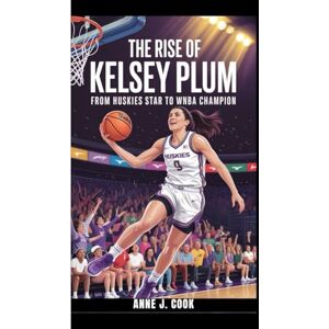 J. Cook, Anne THE RISE OF KELSEY PLUM: From Huskies Star to WNBA Champion J. Cook, Anne THE RISE OF KELSEY PLUM: From Huskies Star to WNBA Champion