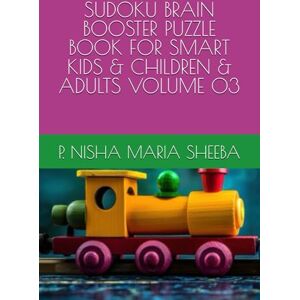 SHEEBA, MRS. P.NISHA MARIA SUDOKU BRAIN BOOSTER PUZZLE BOOK FOR SMART KIDS & CHILDREN & ADULTS VOLUME 03 SHEEBA, MRS. P.NISHA MARIA SUDOKU BRAIN BOOSTER PUZZLE BOOK FOR SMART KIDS & CHILDREN & ADULTS VOLUME 03