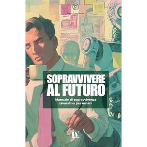 Tangherlini, Mirco SOPRAVVIVERE AL FUTURO: Manuale di sopravvivenza lavorativa per umani Tangherlini, Mirco SOPRAVVIVERE AL FUTURO: Manuale di sopravvivenza lavorativa per umani