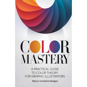 Creative Labs Color Mastery: A Practical Guide to Color Theory for Graphic Illustrators Creative Labs Color Mastery: A Practical Guide to Color Theory for Graphic Illustrators