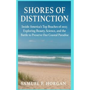 Horgan, Mr Samuel F Shores of Distinction: Inside America's Top Beaches of 2025 Exploring Beauty, Science, and the Battle to Preserve Our Coastal Paradise Horgan, Mr Samuel F Shores of Distinction: Inside America's Top Beaches of 2025 Exploring Beauty, Science, and the Battle to Preserve Our Coastal Paradise