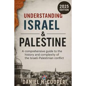 H. Cooper, Daniel Understanding Israel and Palestine: A comprehensive guide to the history and complexity of the Israeli-Palestinian conflict H. Cooper, Daniel Understanding Israel and Palestine: A comprehensive guide to the history and complexity of the Israeli-Palestinian conflict