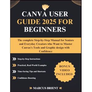 Brient, Marcus CANVA USER GUIDE 2025 FOR BEGINNERS: The complete Step-by-Step Manual for Seniors and Everyday Creators who Want to Master Canvas's Tools and Graphic design with Confidence Brient, Marcus CANVA USER GUIDE 2025 FOR BEGINNERS: The complete Step-by-Step Manual for Seniors and Everyday Creators who Want to Master Canvas's Tools and Graphic design with Confidence