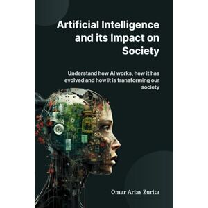 Arias Zurita, Omar Artificial Intelligence and its Impact on Society: Understand how AI works, how it has evolved and how it is transforming our society Arias Zurita, Omar Artificial Intelligence and its Impact on Society: Understand how AI works, how it has evolved and how it is transforming our society