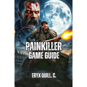 Quill. C., Eryx Painkiller Game Guide: Master Movement, Weapons, and Strategy to Dominate Purgatory—Expert Tactics for Campaign Victory, Roguelike Survival, and Competitive Multiplayer Co-Op Quill. C., Eryx Painkiller Game Guide: Master Movement, Weapons, and Strategy to Dominate Purgatory—Expert Tactics for Campaign Victory, Roguelike Survival, and Competitive Multiplayer Co-Op
