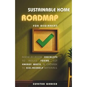 Ganesh, Suvetha Sustainable Home Roadmap for Beginners: Room-by-Room Checklists to Reduce Toxins, Cut Energy Waste, & Upgrade to Eco-Friendly Materials (Eco homes) Ganesh, Suvetha Sustainable Home Roadmap for Beginners: Room-by-Room Checklists to Reduce Toxins, Cut Energy Waste, & Upgrade to Eco-Friendly Materials (Eco homes)