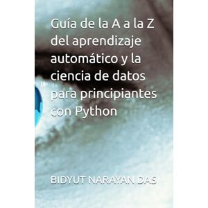 DAS, BIDYUT NARAYAN Guía de la A a la Z del aprendizaje automático y la ciencia de datos para principiantes con Python DAS, BIDYUT NARAYAN Guía de la A a la Z del aprendizaje automático y la ciencia de datos para principiantes con Python