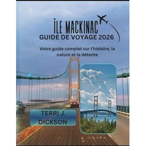 DICKSON, TERRI J. ÎLE MACKINAC GUIDE DE VOYAGE 2026: Votre guide complet sur l'histoire, la nature et la détente DICKSON, TERRI J. ÎLE MACKINAC GUIDE DE VOYAGE 2026: Votre guide complet sur l'histoire, la nature et la détente