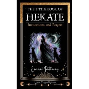 Pathway, Eurial The Little Book of Hekate: Invocations and Prayers (Little Magical Guides) Pathway, Eurial The Little Book of Hekate: Invocations and Prayers (Little Magical Guides)