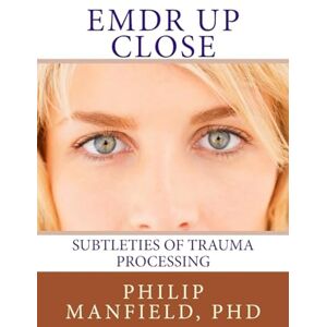 Manfield, Dr. Philip EMDR Up Close: Subtleties of Trauma Processing Manfield, Dr. Philip EMDR Up Close: Subtleties of Trauma Processing