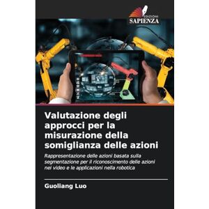 Luo, Guoliang Valutazione degli approcci per la misurazione della somiglianza delle azioni: Rappresentazione delle azioni basata sulla segmentazione per il ... nei ... nei video e le applicazioni nella robotica Luo, Guoliang Valutazione degli approcci per la misurazione della somiglianza delle azioni: Rappresentazione delle azioni basata sulla segmentazione per il ... nei ... nei video e le applicazioni nella robotica