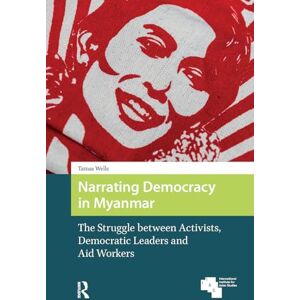 Wells, Tamas Narrating Democracy in Myanmar: The Struggle Between Activists, Democratic Leaders and Aid Workers (Global Asia) Wells, Tamas Narrating Democracy in Myanmar: The Struggle Between Activists, Democratic Leaders and Aid Workers (Global Asia)