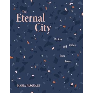 Pasquale, Maria The Eternal City: Recipes + stories from Rome Pasquale, Maria The Eternal City: Recipes + stories from Rome