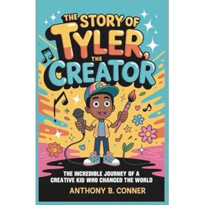 B. Conner, Anthony THE STORY OF TYLER,THE CREATOR: The Incredible Journey of a Creative Kid Who Changed the World B. Conner, Anthony THE STORY OF TYLER,THE CREATOR: The Incredible Journey of a Creative Kid Who Changed the World