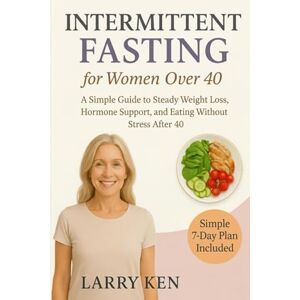 KEN, LARRY INTERMITTENT FASTING FOR WOMEN OVER 40: Unlock Hormone Balance, Boost Energy, and Lose Weight Without Giving Up Your Favorite Foods KEN, LARRY INTERMITTENT FASTING FOR WOMEN OVER 40: Unlock Hormone Balance, Boost Energy, and Lose Weight Without Giving Up Your Favorite Foods