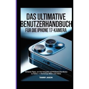 Jason, Tammy DAS ULTIMATIVE BENUTZERHANDBUCH FÜR DIE IPHONE 17-KAMERA: einfache Tipps, um Ihre Fotografie auf professionelles Niveau zu heben-hochwertige Bilder und Videos Jason, Tammy DAS ULTIMATIVE BENUTZERHANDBUCH FÜR DIE IPHONE 17-KAMERA: einfache Tipps, um Ihre Fotografie auf professionelles Niveau zu heben-hochwertige Bilder und Videos