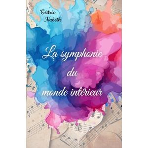 Nabeth, Cédric La symphonie du monde intérieur: un voyage vers l'harmonie intérieure et la découverte de soi. Nabeth, Cédric La symphonie du monde intérieur: un voyage vers l'harmonie intérieure et la découverte de soi.