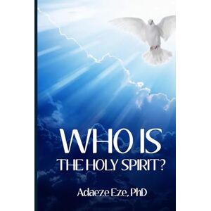 EZE Ph.D., ADAEZE Who Is The Holy Spirit? EZE Ph.D., ADAEZE Who Is The Holy Spirit?