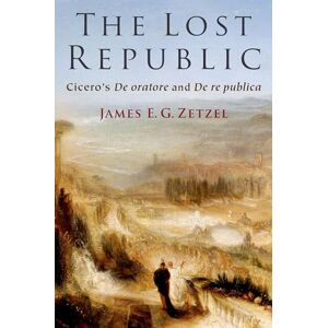 Zetzel, James E. G. The Lost Republic: Cicero's De oratore and De re publica Zetzel, James E. G. The Lost Republic: Cicero's De oratore and De re publica