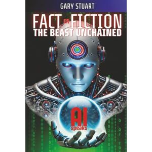 STUART, GARY AI Fact or Fiction: The Beast Unchained! STUART, GARY AI Fact or Fiction: The Beast Unchained!