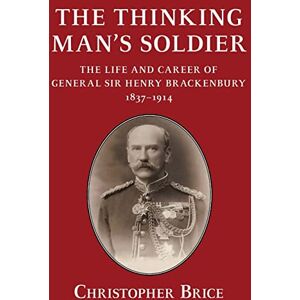 Brice, Christopher The Thinking Man's Soldier: The Life and Career of General Sir Henry Brackenbury 1837-1914 (Helion Studies in Military History) Brice, Christopher The Thinking Man's Soldier: The Life and Career of General Sir Henry Brackenbury 1837-1914 (Helion Studies in Military History)