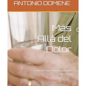 DOMENE, ANTONIO Más Allá del Dolor: La Mente como Herramienta de Liberación DOMENE, ANTONIO Más Allá del Dolor: La Mente como Herramienta de Liberación