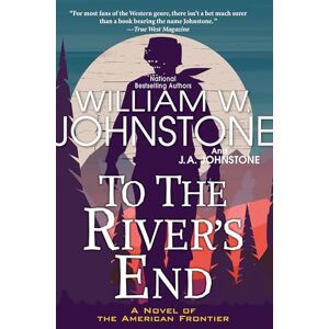 Johnstone, William W. To the River's End: A Thrilling Western Novel of the American Frontier Johnstone, William W. To the River's End: A Thrilling Western Novel of the American Frontier